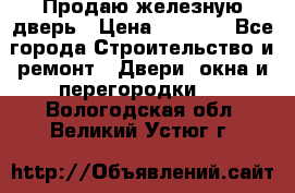 Продаю железную дверь › Цена ­ 5 000 - Все города Строительство и ремонт » Двери, окна и перегородки   . Вологодская обл.,Великий Устюг г.